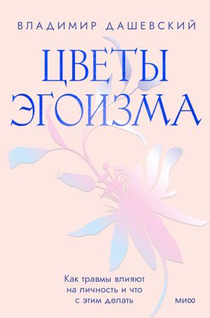 обложка книги Цветы эгоизма. Как травмы влияют на личность и что с этим делать автора Владимир Дашевский