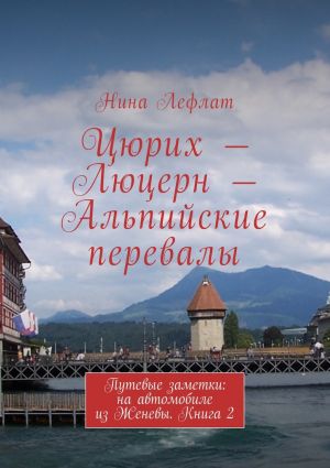 обложка книги Цюрих – Люцерн – Альпийские перевалы. Путевые заметки: на автомобиле из Женевы. Книга 2 автора Нина Лефлат