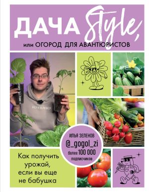 обложка книги Дача Style, или огород для авантюристов. Как получить урожай, если вы еще не бабушка автора Илья Зеленов