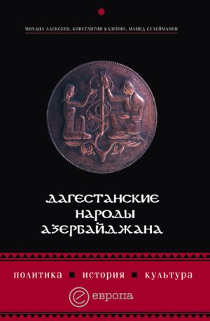 обложка книги Дагестанские народы Азербайджана. Политика, история, культура автора Константин Казенин