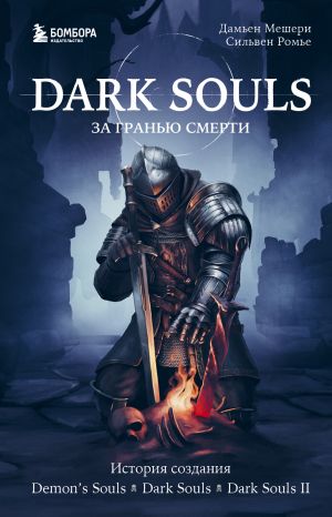 обложка книги Dark Souls: за гранью смерти. Книга 1. История создания Demon’s Souls, Dark Souls, Dark Souls II автора Дамьен Мешери