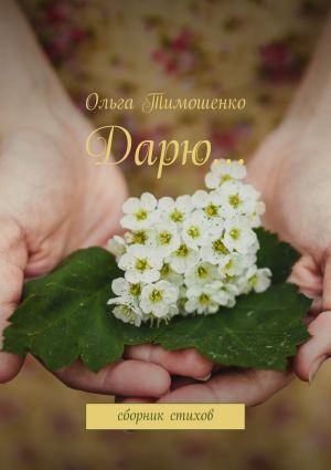 обложка книги Дарю… Сборник стихов автора Ольга Тимошенко