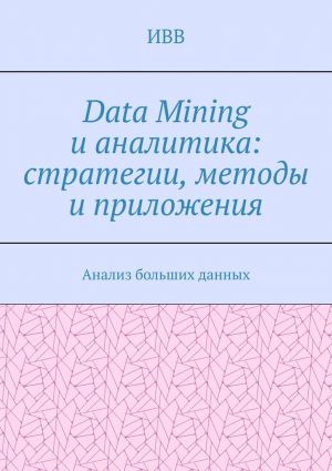 обложка книги Data Mining и аналитика: стратегии, методы и приложения. Анализ больших данных автора ИВВ