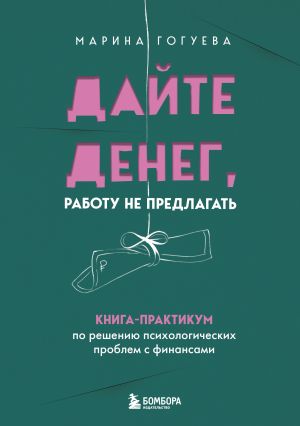 обложка книги Дайте денег, работу не предлагать. Книга-практикум по решению психологических проблем с финансами автора Марина Гогуева