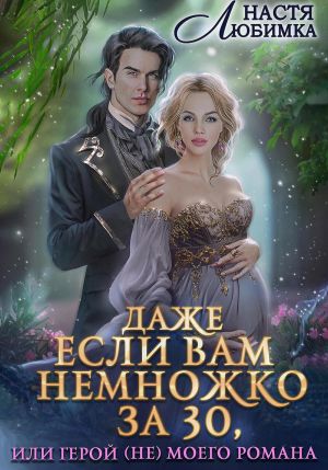 обложка книги Даже если вам немножко за 30, или Герой(не) моего романа! автора Настя Любимка