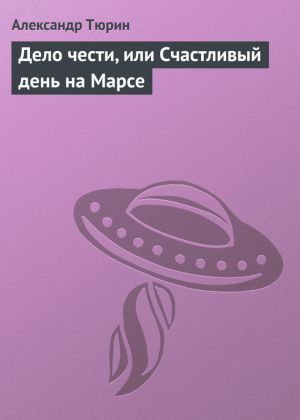 обложка книги Дело чести, или Счастливый день на Марсе автора Александр Тюрин