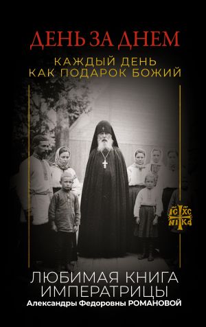 обложка книги День за днем. Каждый день как подарок Божий. Любимая книга императрицы Александры Федоровны Романовой автора Епископ Екатеринбургский и Ирбитский Ириней