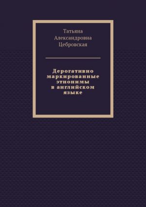 обложка книги Дерогативно маркированные этнонимы в английском языке автора Татьяна Цебровская