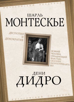 обложка книги Деспотия и демократия. Всякий человек, обладающий властью, склонен злоупотреблять ею автора Дени Дидро