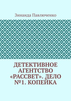 обложка книги Детективное агентство «Рассвет». Дело №1. Копейка автора Зинаида Павлюченко