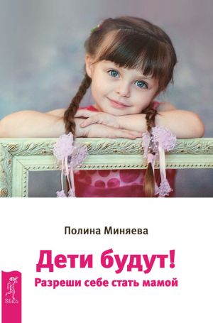 обложка книги Дети будут! Разреши себе стать мамой автора Полина Миняева