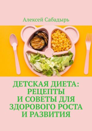 обложка книги Детская диета: рецепты и советы для здорового роста и развития автора Алексей Сабадырь