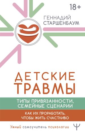 обложка книги Детские травмы, типы привязанности, семейные сценарии. Как их проработать, чтобы жить счастливо автора Геннадий Старшенбаум