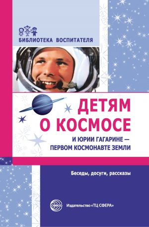 обложка книги Детям о космосе и Юрии Гагарине – первом космонавте Земли. Беседы, досуги, рассказы автора Т. Шорыгина