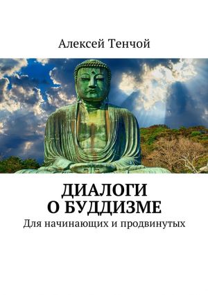 обложка книги Диалоги о буддизме. Для начинающих и продвинутых автора Алексей Тенчой