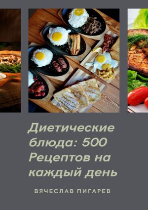 обложка книги Диетические блюда: 500 рецептов на каждый день автора Вячеслав Пигарев