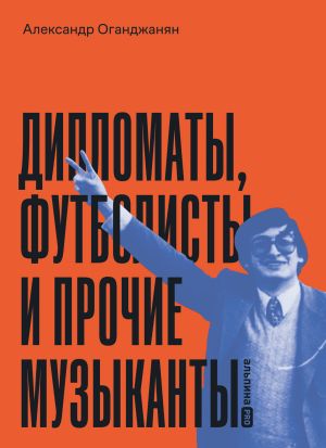 обложка книги Дипломаты, футболисты и прочие музыканты автора Александр Оганджанян