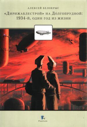 обложка книги «Дирижаблестрой» на Долгопрудной: 1934-й, один год из жизни автора Алексей Белокрыс