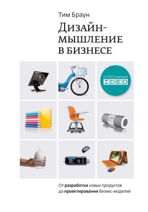 обложка книги Дизайн-мышление в бизнесе: от разработки новых продуктов до проектирования бизнес-моделей автора Тим Браун