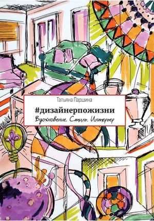 обложка книги #дизайнерпожизни. Вдохновение. Стиль. Интерьер автора Татьяна Паршина