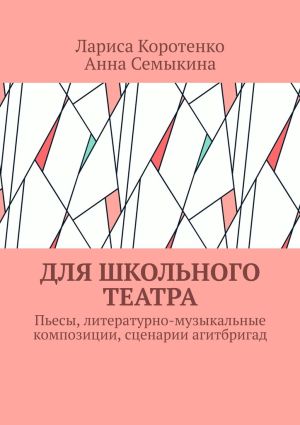 обложка книги Для школьного театра. Пьесы, литературно-музыкальные композиции, сценарии агитбригад автора Анна Семыкина