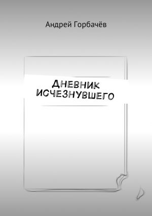 обложка книги Дневник исчезнувшего автора Андрей Горбачёв