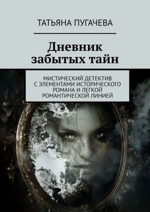 обложка книги Дневник забытых тайн. Мистический детектив с элементами исторического романа и легкой романтической линией автора Татьяна Пугачева