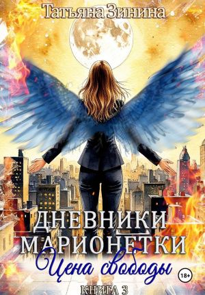 обложка книги Дневники марионетки. Книга 3. Цена свободы автора Татьяна Зинина
