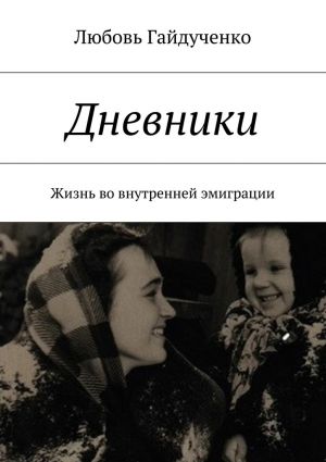 обложка книги Дневники. Жизнь во внутренней эмиграции автора Любовь Гайдученко