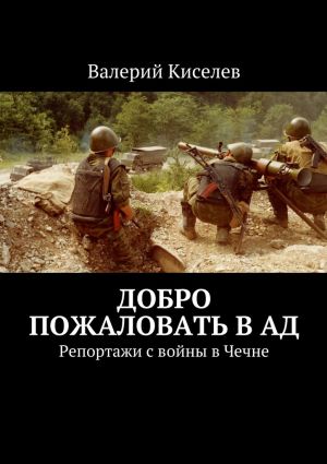 обложка книги Добро пожаловать в ад. Репортажи с войны в Чечне автора Валерий Киселев