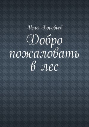 обложка книги Добро пожаловать в лес автора Илья Воробьев