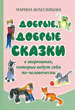 обложка книги Добрые, добрые сказки о зверюшках, которые ведут себя по-человечески автора Марина Колесникова