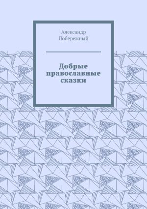 обложка книги Добрые православные сказки. Рассказ первый «История великого королевства» автора Александр Побережный