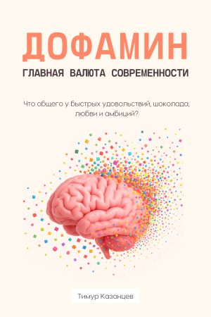 обложка книги Дофамин – главная валюта современности. Что общего у быстрых удовольствий, шоколада, любви и амбиций? автора Тимур Казанцев