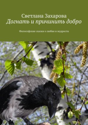 обложка книги Догнать и причинить добро. Философские сказки о любви и мудрости автора Светлана Захарова