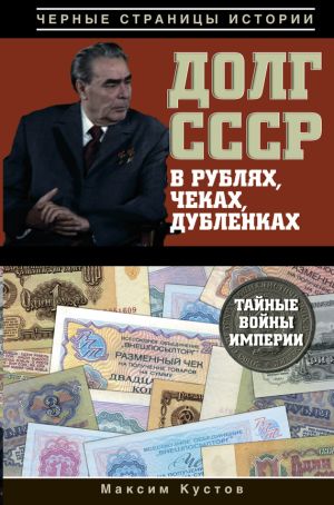 обложка книги Долг СССР в рублях, чеках, дубленках. Тайные войны империи автора Максим Кустов