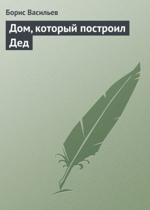 обложка книги Дом, который построил Дед автора Борис Васильев
