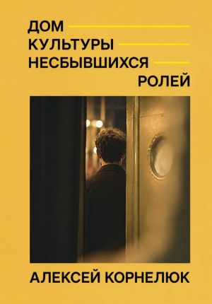 обложка книги Дом культуры несбывшихся ролей автора Алексей Корнелюк