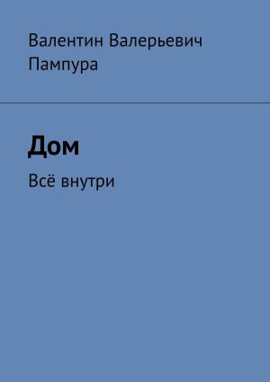 обложка книги Дом. Всё внутри автора Валентин Пампура