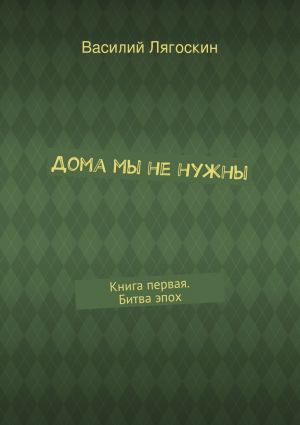 обложка книги Дома мы не нужны автора Василий Лягоскин