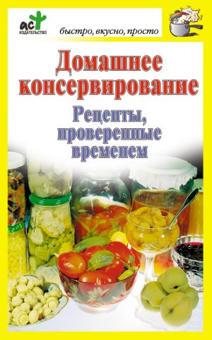 обложка книги Домашнее консервирование. Рецепты, проверенные временем автора Дарья Костина