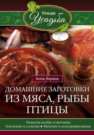 обложка книги Домашние заготовки из мяса, рыбы, птицы автора Анна Зорина