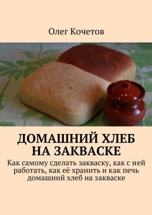 обложка книги Домашний хлеб на закваске автора Олег Кочетов