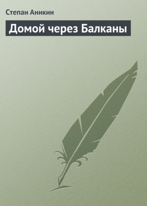обложка книги Домой через Балканы автора Степан Аникин