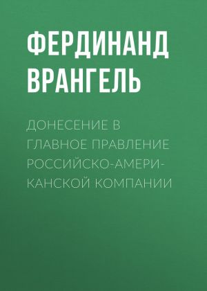обложка книги Донесение в Главное правление Российско-Американской компании автора Фердинанд Врангель