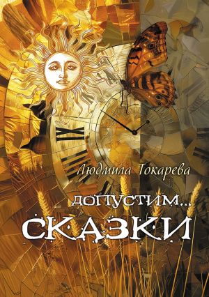 обложка книги Допустим… СКАЗКИ. Волшебные истории с зарисовками прекрасной Карелии автора Людмила Токарева