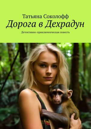 обложка книги Дорога в Дехрадун. Детективно-приключенческая повесть автора Татьяна Соколофф