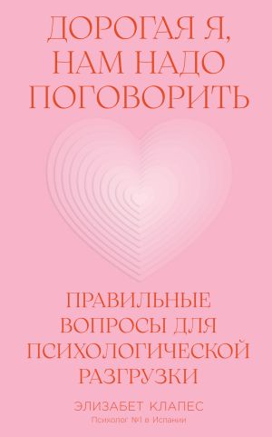 обложка книги Дорогая я, нам надо поговорить: Правильные вопросы для психологической разгрузки автора Элизабет Клапес