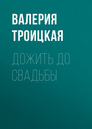 обложка книги Дожить до свадьбы автора Валерия Троицкая