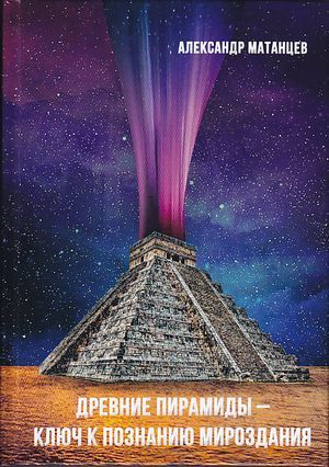 обложка книги Древние пирамиды – ключ к познанию мироздания автора Александр Матанцев